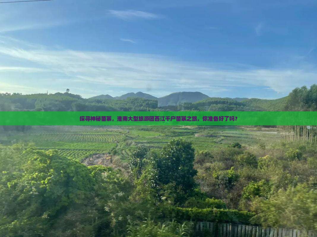 探寻神秘苗寨，淮南大型旅游团西江千户苗寨之旅，你准备好了吗？