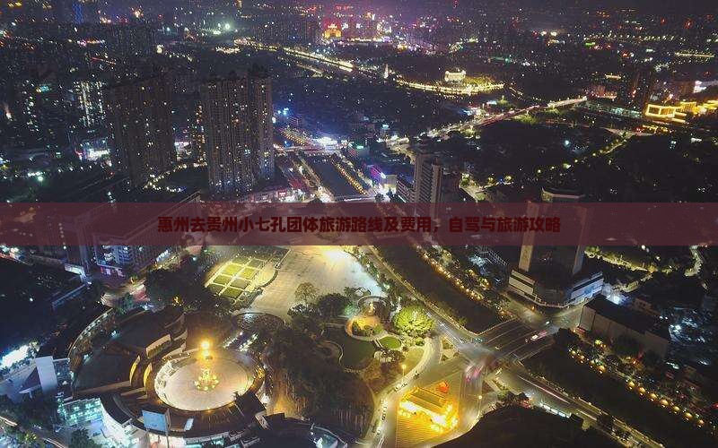 惠州去贵州小七孔团体旅游路线及费用，自驾与旅游攻略