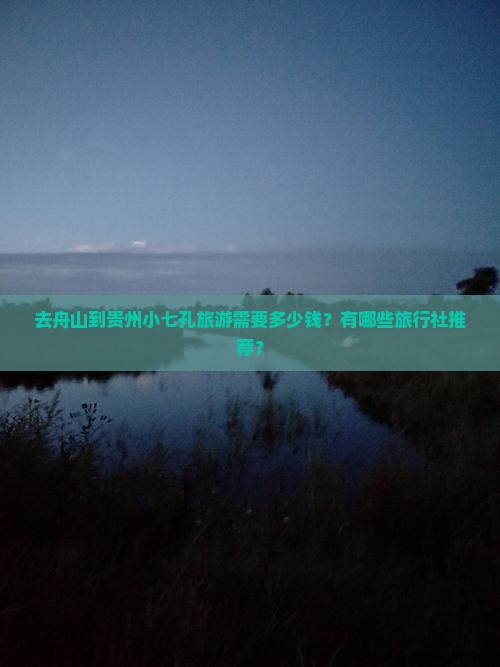 去舟山到贵州小七孔旅游需要多少钱？有哪些旅行社推荐？