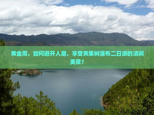 黄金周，如何避开人潮，享受黄果树瀑布二日游的清闲美景？