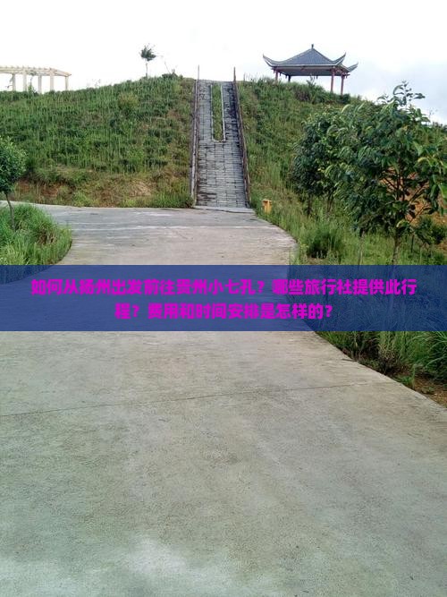 如何从扬州出发前往贵州小七孔？哪些旅行社提供此行程？费用和时间安排是怎样的？