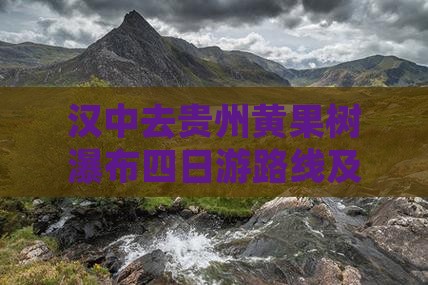 汉中去贵州黄果树瀑布四日游路线及里程