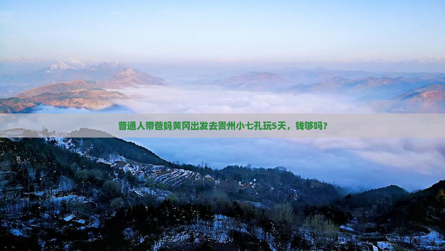 普通人带爸妈黄冈出发去贵州小七孔玩5天，钱够吗？