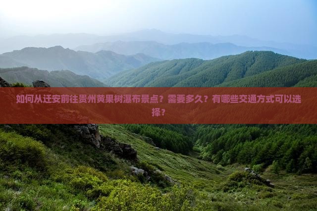 如何从迁安前往贵州黄果树瀑布景点？需要多久？有哪些交通方式可以选择？