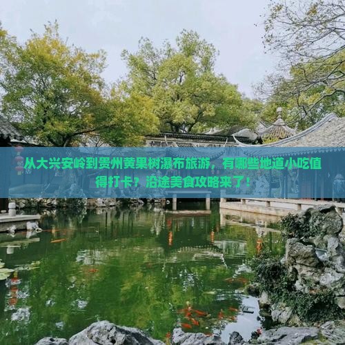 从大兴安岭到贵州黄果树瀑布旅游，有哪些地道小吃值得打卡？沿途美食攻略来了！