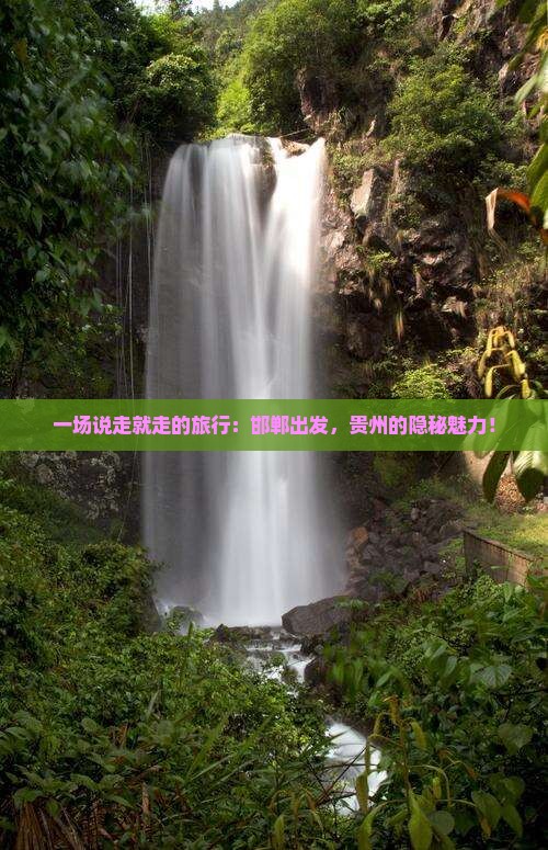 一场说走就走的旅行：邯郸出发，贵州的隐秘魅力！