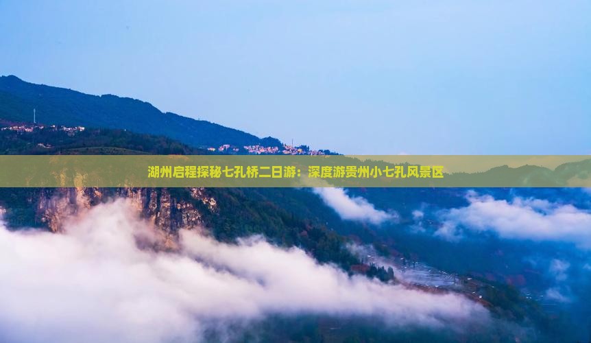 湖州启程探秘七孔桥二日游：深度游贵州小七孔风景区
