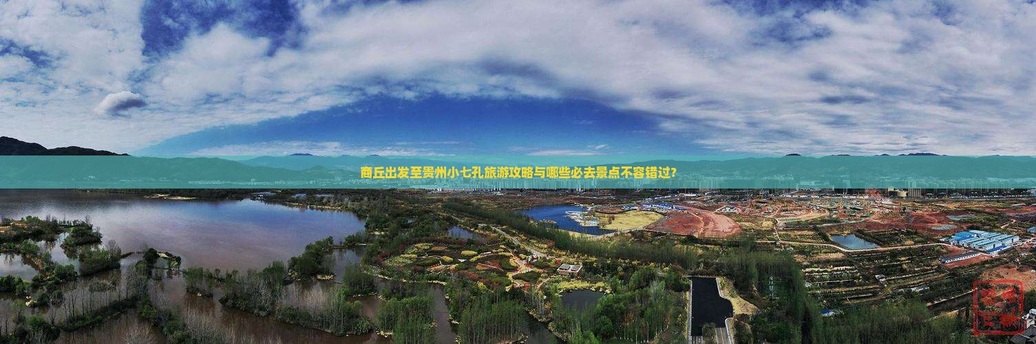 商丘出发至贵州小七孔旅游攻略与哪些必去景点不容错过？