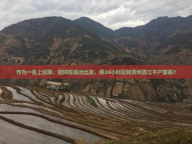 作为一名上班族，如何在临沧出发，用24小时玩转贵州西江千户苗寨？