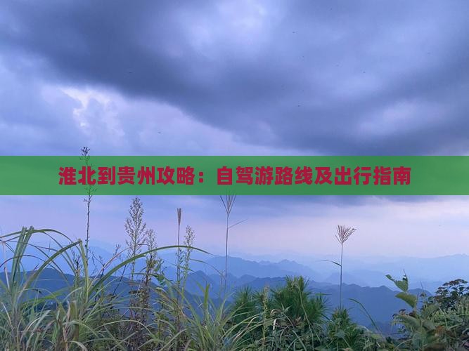淮北到贵州攻略：自驾游路线及出行指南