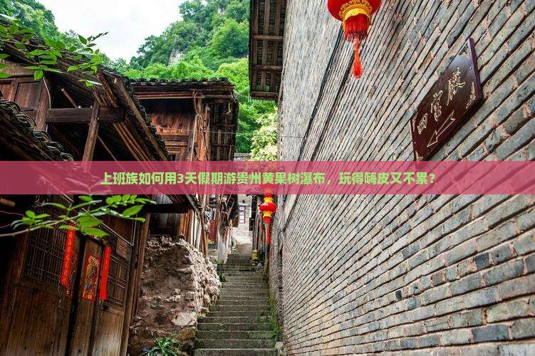 上班族如何用3天假期游贵州黄果树瀑布，玩得嗨皮又不累？