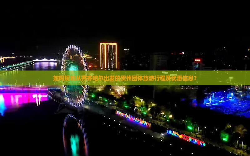 如何规划从齐齐哈尔出发的贵州团体旅游行程及优惠信息？