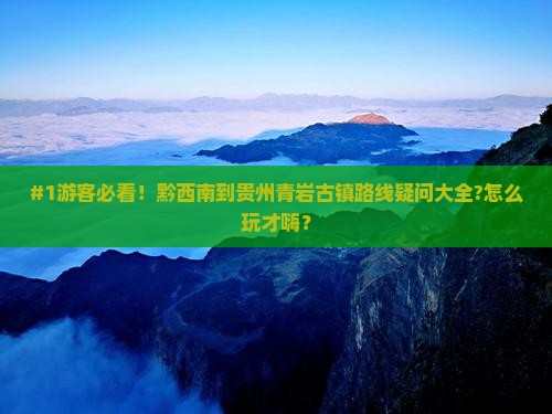 #1游客必看！黔西南到贵州青岩古镇路线疑问大全?怎么玩才嗨？