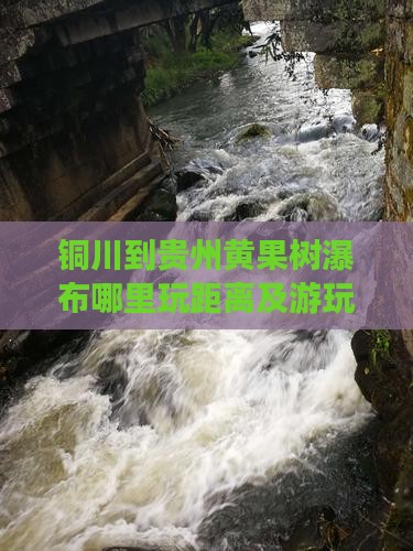 铜川到贵州黄果树瀑布哪里玩距离及游玩攻略