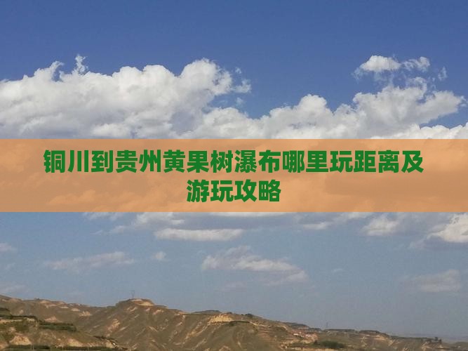 铜川到贵州黄果树瀑布哪里玩距离及游玩攻略