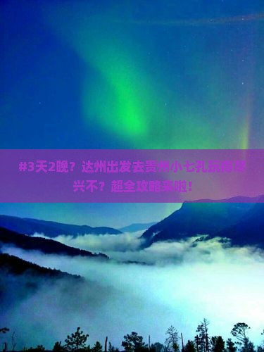 #3天2晚？达州出发去贵州小七孔玩得尽兴不？超全攻略来啦！