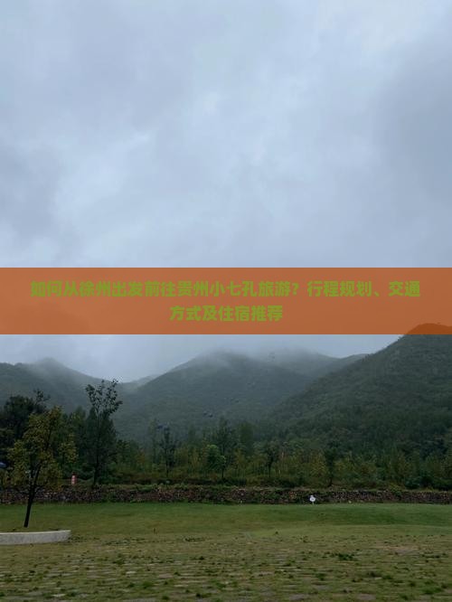 如何从徐州出发前往贵州小七孔旅游？行程规划、交通方式及住宿推荐