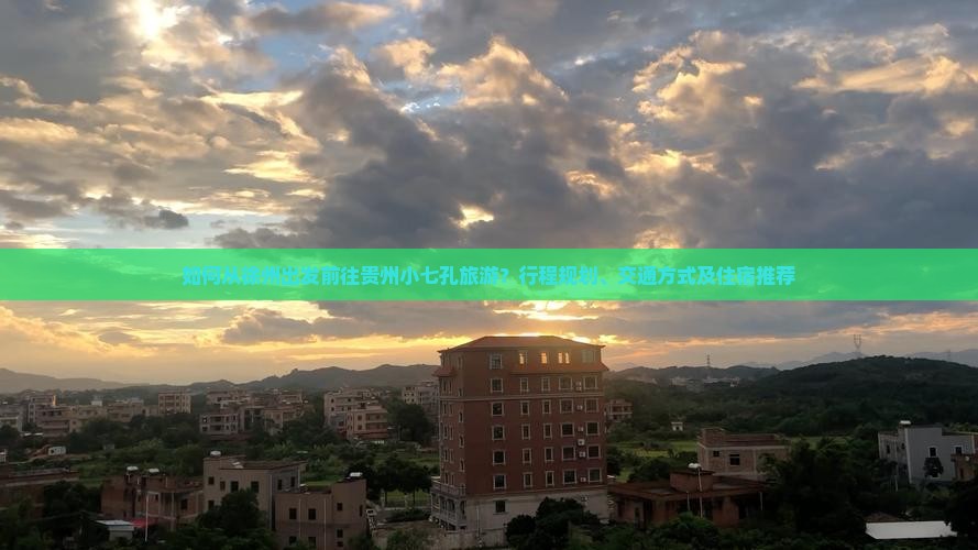 如何从徐州出发前往贵州小七孔旅游？行程规划、交通方式及住宿推荐