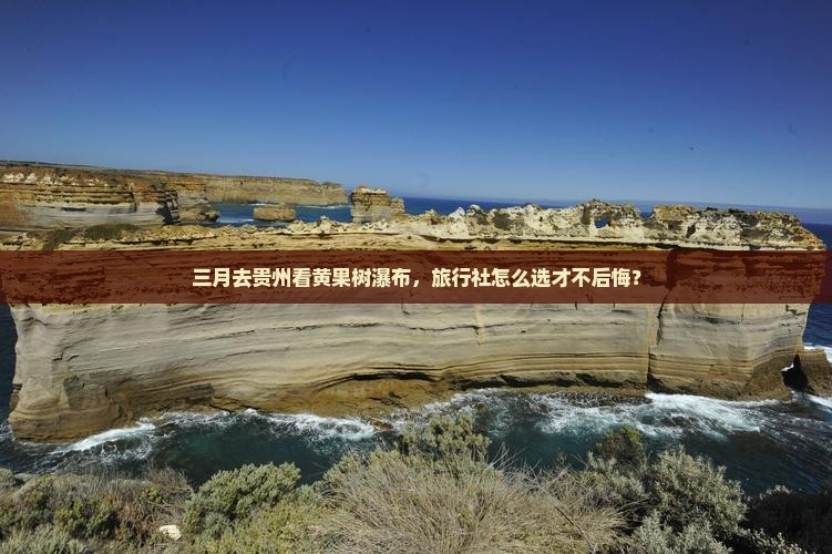 三月去贵州看黄果树瀑布，旅行社怎么选才不后悔？