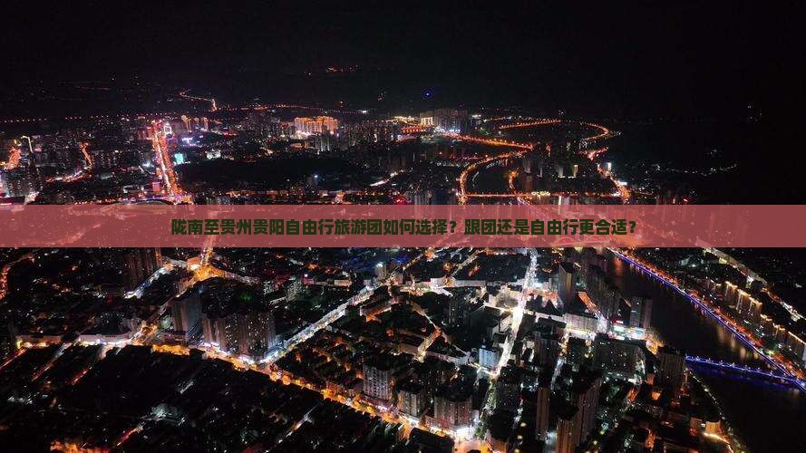 陇南至贵州贵阳自由行旅游团如何选择？跟团还是自由行更合适？