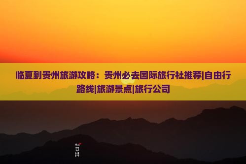 临夏到贵州旅游攻略:贵州必去国际旅行社推荐|自由行路线|旅游景点|旅行公司 临夏到贵州旅游攻略:贵州必去国际旅行社推荐|自由行路线|旅游景点|旅行公司