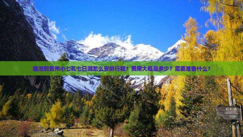 临沧到贵州小七孔七日游怎么安排行程?费用大概是多少?需要准备什么? 临沧到贵州小七孔七日游怎么安排行程?费用大概是多少?需要准备什么?