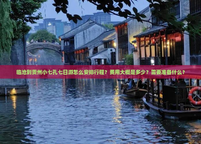 临沧到贵州小七孔七日游怎么安排行程?费用大概是多少?需要准备什么? 临沧到贵州小七孔七日游怎么安排行程?费用大概是多少?需要准备什么?