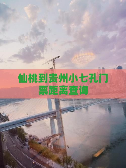 仙桃到贵州小七孔门票距离查询 仙桃到贵州小七孔门票距离查询