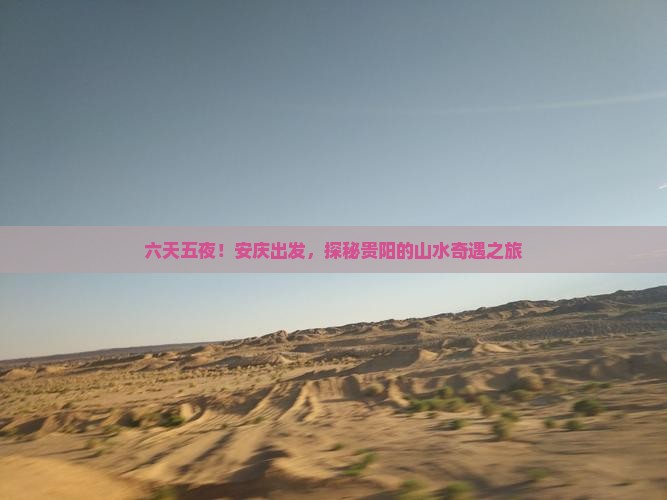 六天五夜！安庆出发，探秘贵阳的山水奇遇之旅