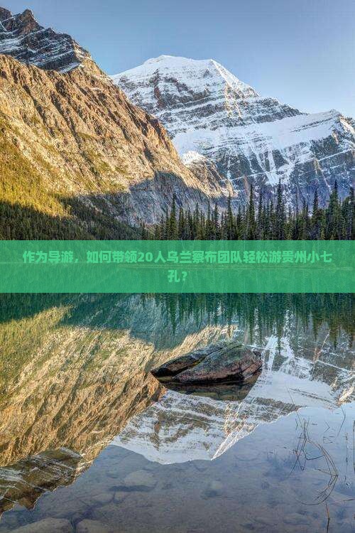 作为导游,如何带领20人乌兰察布团队轻松游贵州小七孔? 作为导游,如何带领20人乌兰察布团队轻松游贵州小七孔?