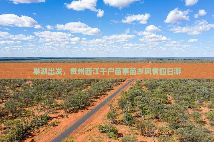 巢湖出发,贵州西江千户苗寨苗乡风情四日游 巢湖出发,贵州西江千户苗寨苗乡风情四日游