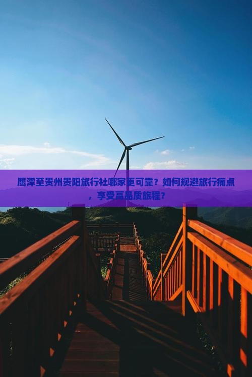 鹰潭至贵州贵阳旅行社哪家更可靠?如何规避旅行痛点,享受高品质旅程? 鹰潭至贵州贵阳旅行社哪家更可靠?如何规避旅行痛点,享受高品质旅程?