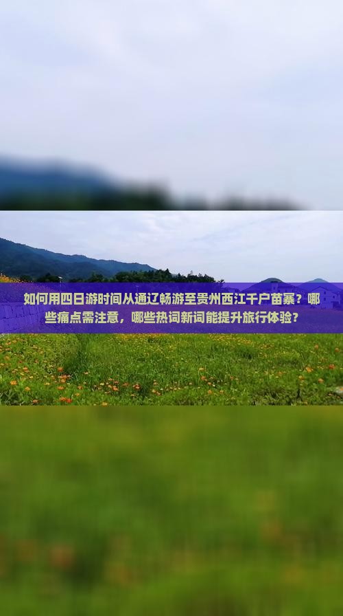 如何用四日游时间从通辽畅游至贵州西江千户苗寨？哪些痛点需注意，哪些热词新词能提升旅行体验？