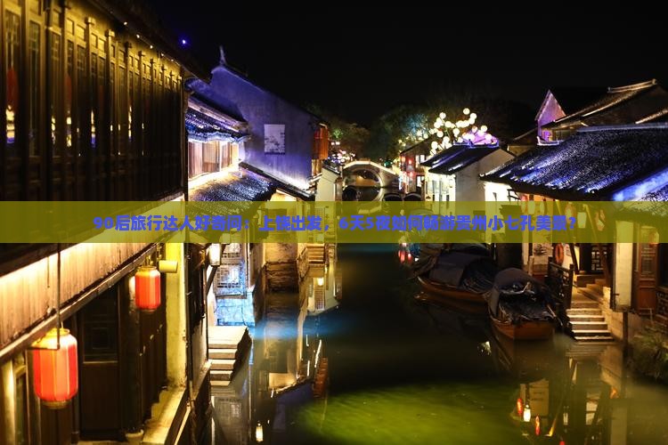 90后旅行达人好奇问：上饶出发，6天5夜如何畅游贵州小七孔美景？