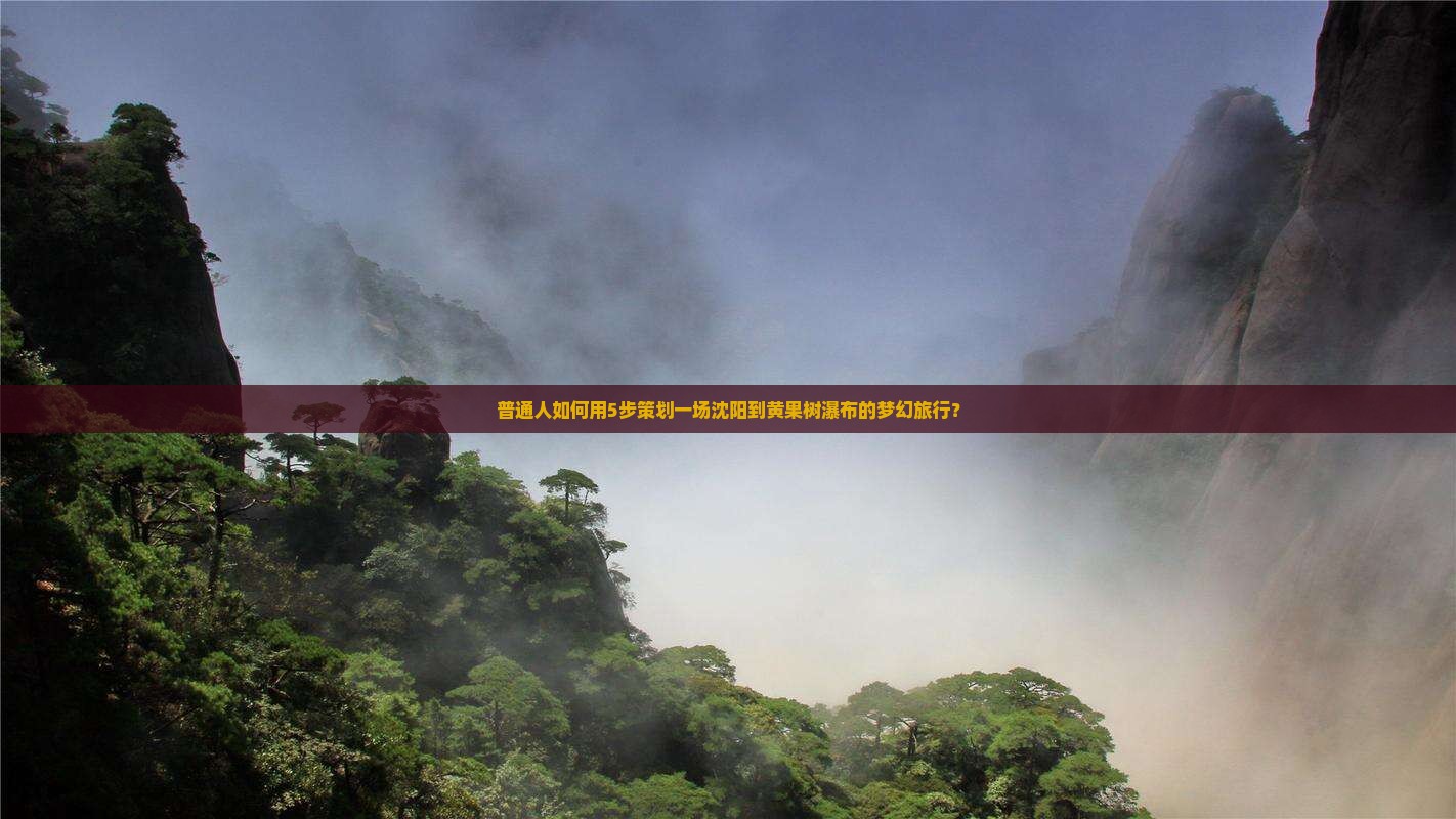 普通人如何用5步策划一场沈阳到黄果树瀑布的梦幻旅行？