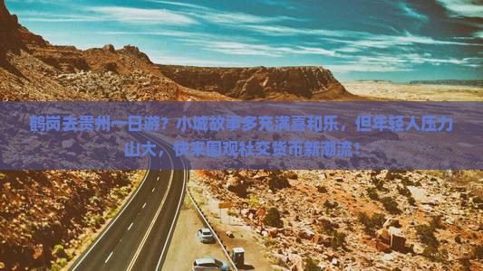 鹤岗去贵州一日游？小城故事多充满喜和乐，但年轻人压力山大，快来围观社交货币新潮流！