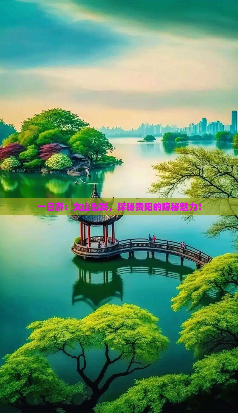 一日游：文山出发，探秘贵阳的隐秘魅力！