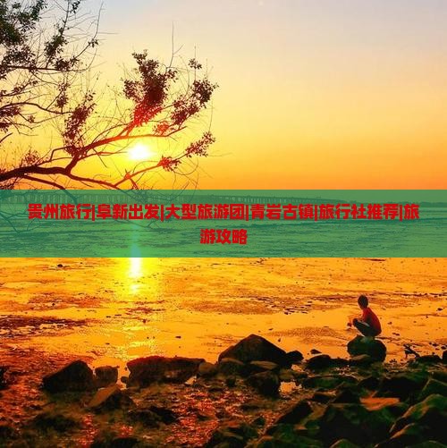 贵州旅行|阜新出发|大型旅游团|青岩古镇|旅行社推荐|旅游攻略