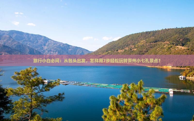 旅行小白必问：从包头出发，怎样用7步轻松玩转贵州小七孔景点？