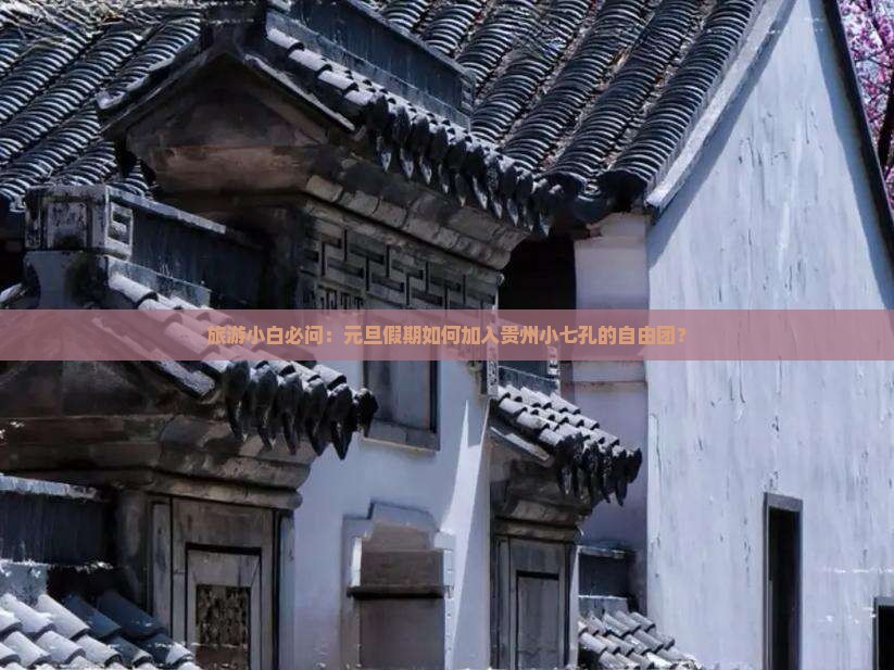 旅游小白必问：元旦假期如何加入贵州小七孔的自由团？
