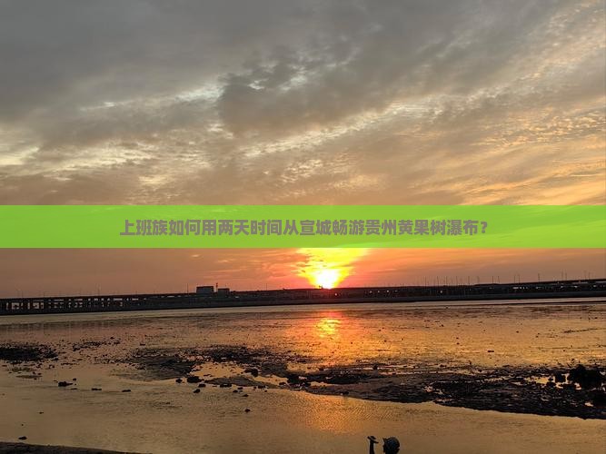 上班族如何用两天时间从宣城畅游贵州黄果树瀑布？