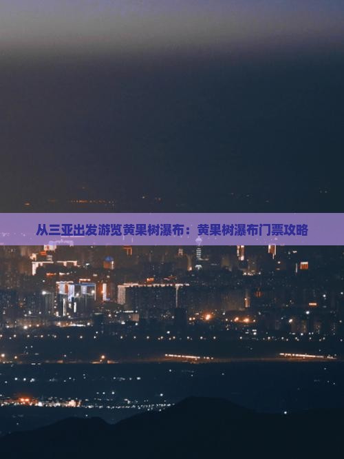 从三亚出发游览黄果树瀑布：黄果树瀑布门票攻略
