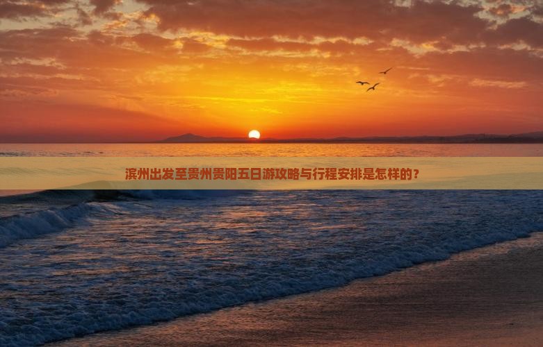 滨州出发至贵州贵阳五日游攻略与行程安排是怎样的？