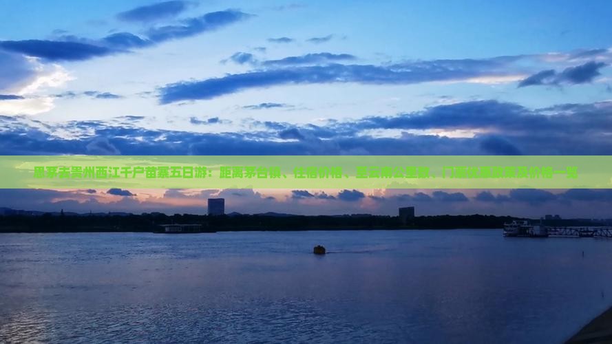 思茅去贵州西江千户苗寨五日游：距离茅台镇、住宿价格、至云南公里数、门票优惠政策及价格一览