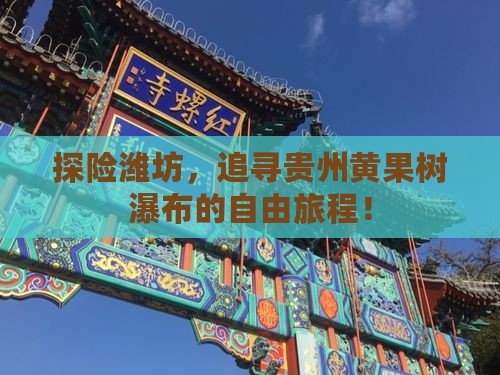 探险潍坊，追寻贵州黄果树瀑布的自由旅程！