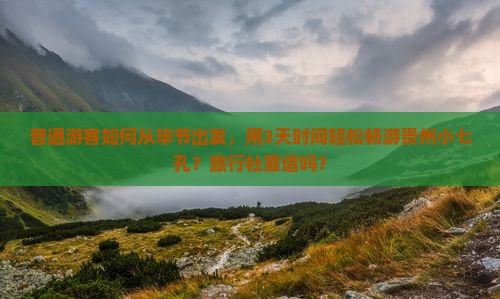 普通游客如何从毕节出发，用3天时间轻松畅游贵州小七孔？旅行社靠谱吗？