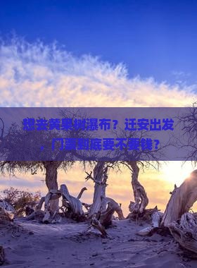 想去黄果树瀑布？迁安出发，门票到底要不要钱？