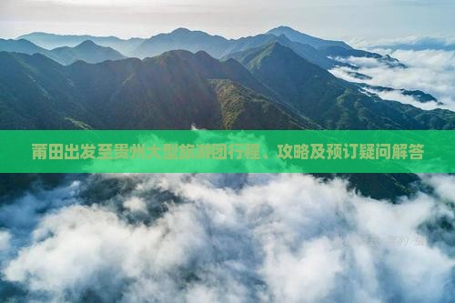 莆田出发至贵州大型旅游团行程、攻略及预订疑问解答