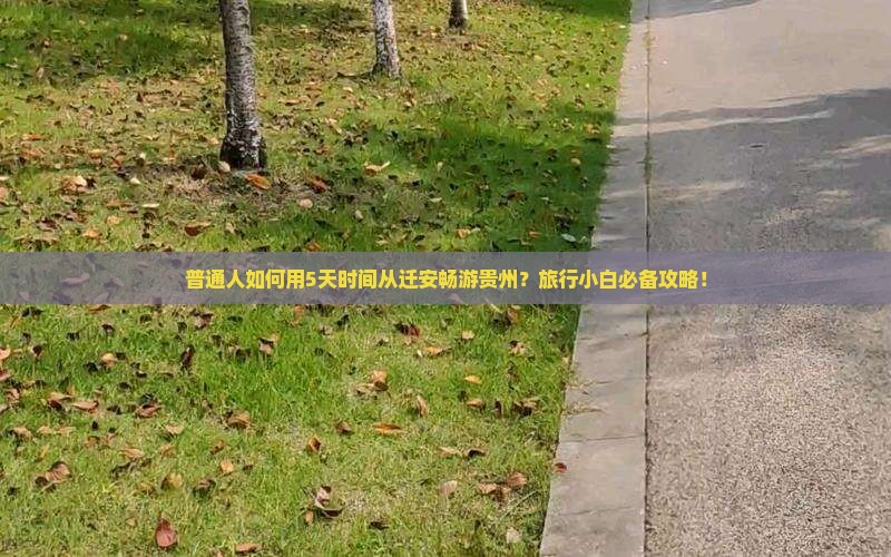普通人如何用5天时间从迁安畅游贵州？旅行小白必备攻略！