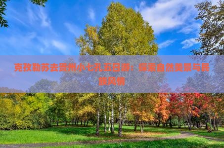 克孜勒苏去贵州小七孔五日游：探索自然美景与民族风情